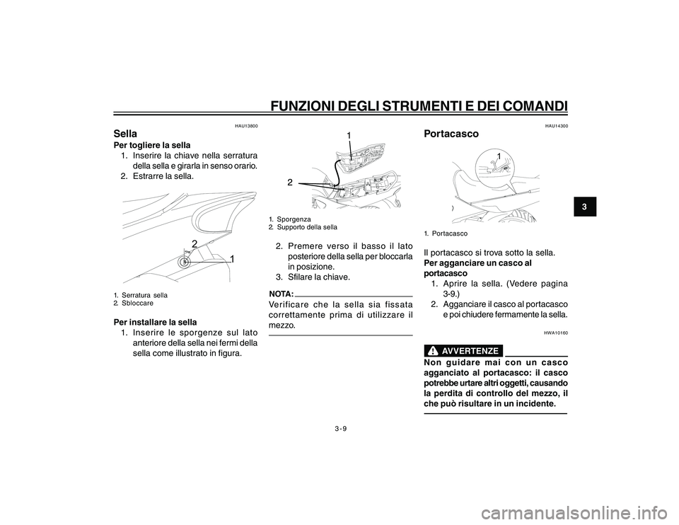 YAMAHA YBR250 2007 Manuale duso (in Italian) 3-9
3
FUNZIONI DEGLI STRUMENTI E DEI COMANDI
HAU13800
SellaPer togliere la sella
1. Inserire la chiave nella serratura
della sella e girarla in senso orario.
2. Estrarre la sella.
1 2
1. Serratura sel YAMAHA YBR250 2007 Manuale duso (in Italian) 3-9
3
FUNZIONI DEGLI STRUMENTI E DEI COMANDI
HAU13800
SellaPer togliere la sella
1. Inserire la chiave nella serratura
della sella e girarla in senso orario.
2. Estrarre la sella.
1 2
1. Serratura sel