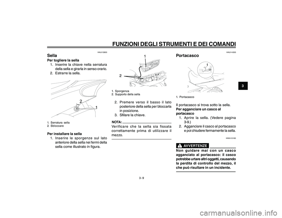 YAMAHA YBR250 2007  Manuale duso (in Italian) 3-9
3
FUNZIONI DEGLI STRUMENTI E DEI COMANDI
HAU13800
SellaPer togliere la sella
1. Inserire la chiave nella serratura
della sella e girarla in senso orario.
2. Estrarre la sella.
1 2
1. Serratura sel