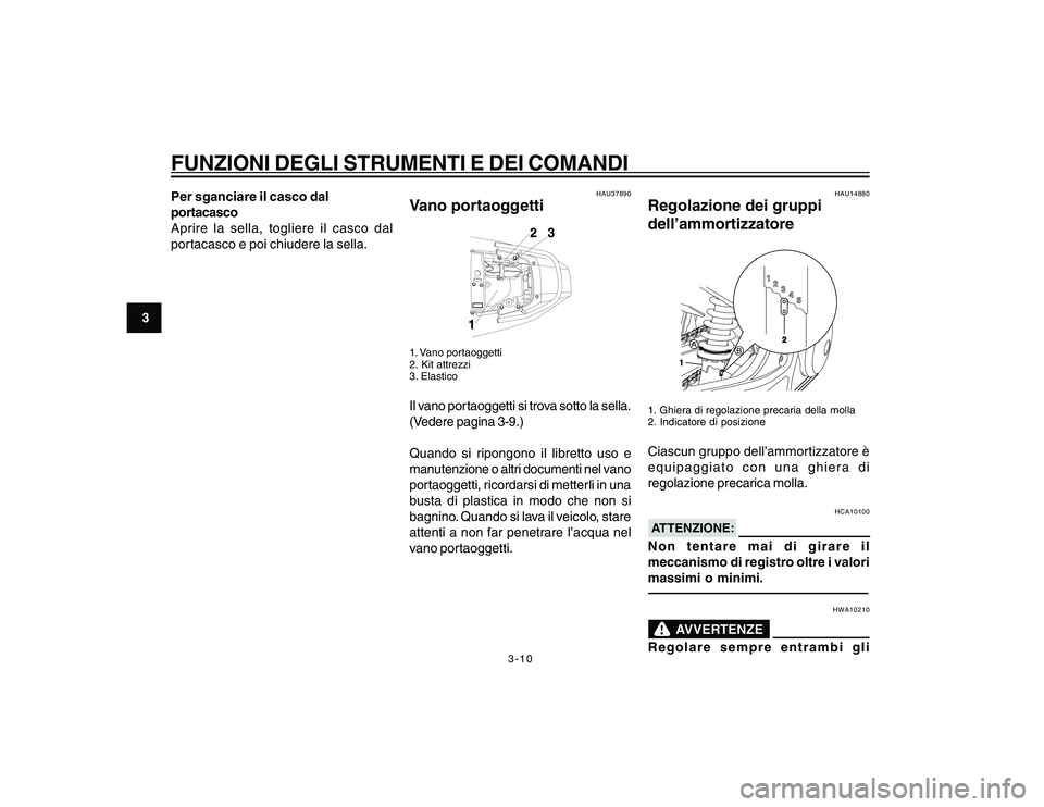 YAMAHA YBR250 2007  Manuale duso (in Italian) 3-10
3
FUNZIONI DEGLI STRUMENTI E DEI COMANDIPer sganciare il casco dal
portacasco
Aprire la sella, togliere il casco dal
portacasco e poi chiudere la sella.
HAU37890
Vano portaoggetti1. Vano portaogg