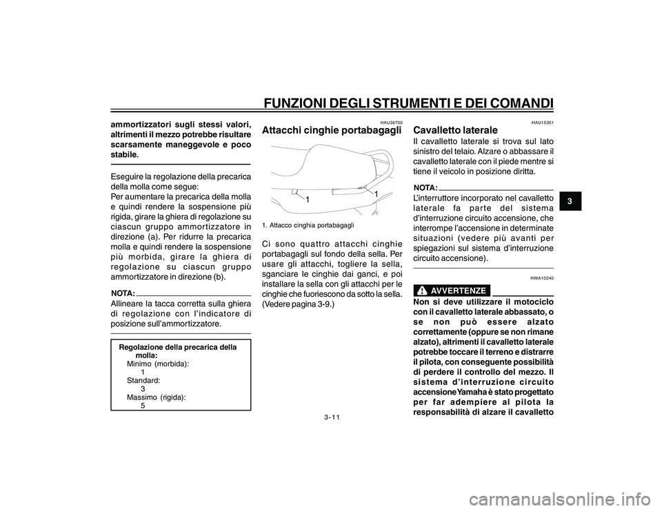 YAMAHA YBR250 2007  Manuale duso (in Italian) 3-11
3
FUNZIONI DEGLI STRUMENTI E DEI COMANDI
ammortizzatori sugli stessi valori,
altrimenti il mezzo potrebbe risultare
scarsamente maneggevole e poco
stabile.Eseguire la regolazione della precarica
