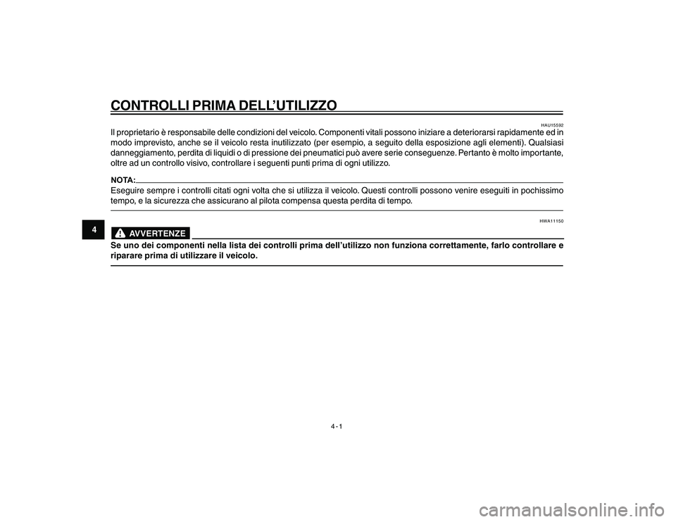 YAMAHA YBR250 2007 Manuale duso (in Italian) 4-1
4
CONTROLLI PRIMA DELL’UTILIZZON CHECKS
HAU15592
Il proprietario è responsabile delle condizioni del veicolo. Componenti vitali possono iniziare a deteriorarsi rapidamente ed in
modo imprevisto YAMAHA YBR250 2007 Manuale duso (in Italian) 4-1
4
CONTROLLI PRIMA DELL’UTILIZZON CHECKS
HAU15592
Il proprietario è responsabile delle condizioni del veicolo. Componenti vitali possono iniziare a deteriorarsi rapidamente ed in
modo imprevisto