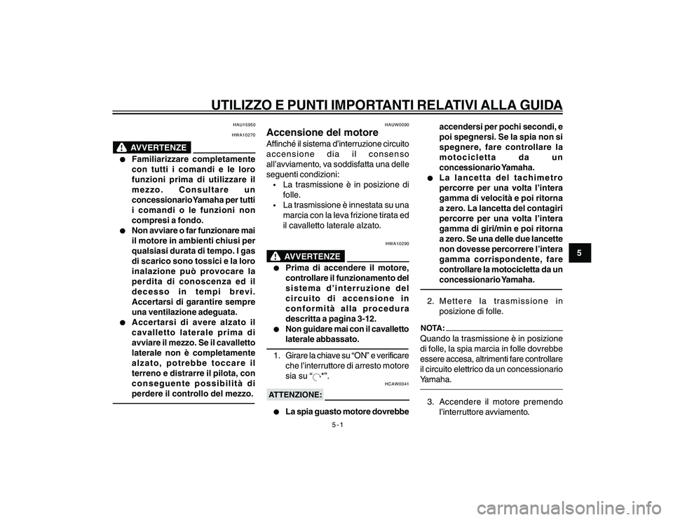YAMAHA YBR250 2007 Manuale duso (in Italian) 5-1
5
UTILIZZO E PUNTI IMPORTANTI RELATIVI ALLA GUIDA
HAU15950
HWA10270
AVVERTENZE
l ll l
l
Familiarizzare completamente
con tutti i comandi e le loro
funzioni prima di utilizzare il
mezzo. Consultare YAMAHA YBR250 2007 Manuale duso (in Italian) 5-1
5
UTILIZZO E PUNTI IMPORTANTI RELATIVI ALLA GUIDA
HAU15950
HWA10270
AVVERTENZE
l ll l
l
Familiarizzare completamente
con tutti i comandi e le loro
funzioni prima di utilizzare il
mezzo. Consultare