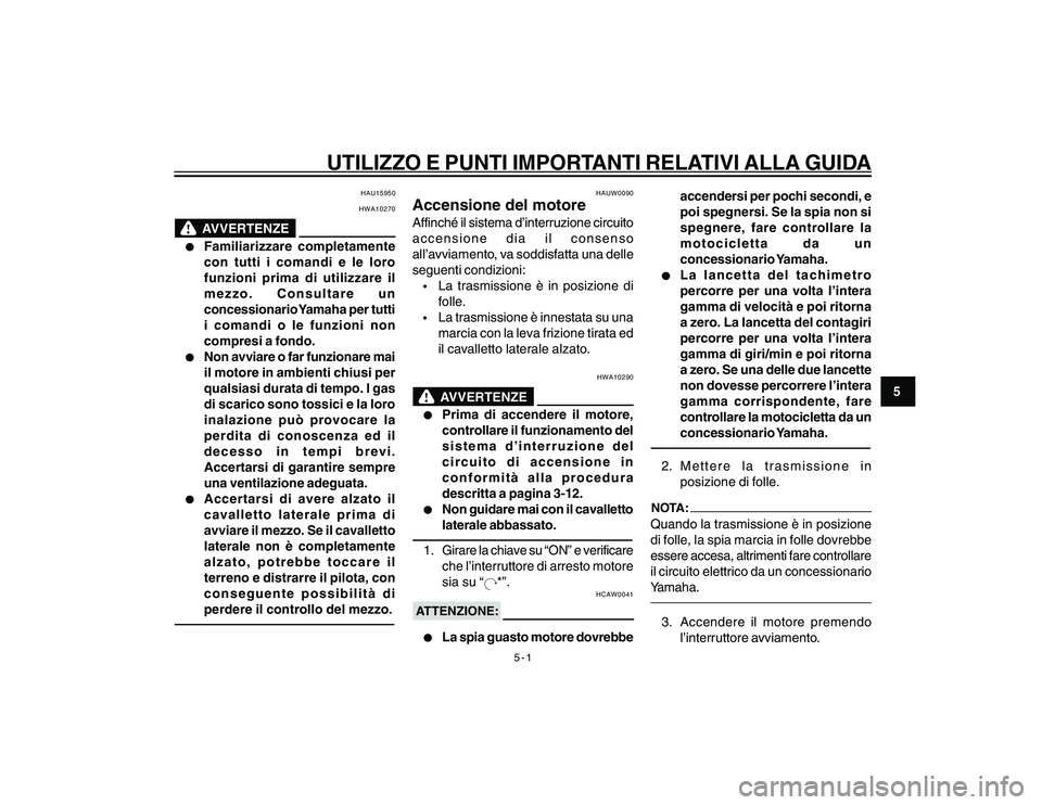 YAMAHA YBR250 2007  Manuale duso (in Italian) 5-1
5
UTILIZZO E PUNTI IMPORTANTI RELATIVI ALLA GUIDA
HAU15950
HWA10270
AVVERTENZE
l ll l
l
Familiarizzare completamente
con tutti i comandi e le loro
funzioni prima di utilizzare il
mezzo. Consultare