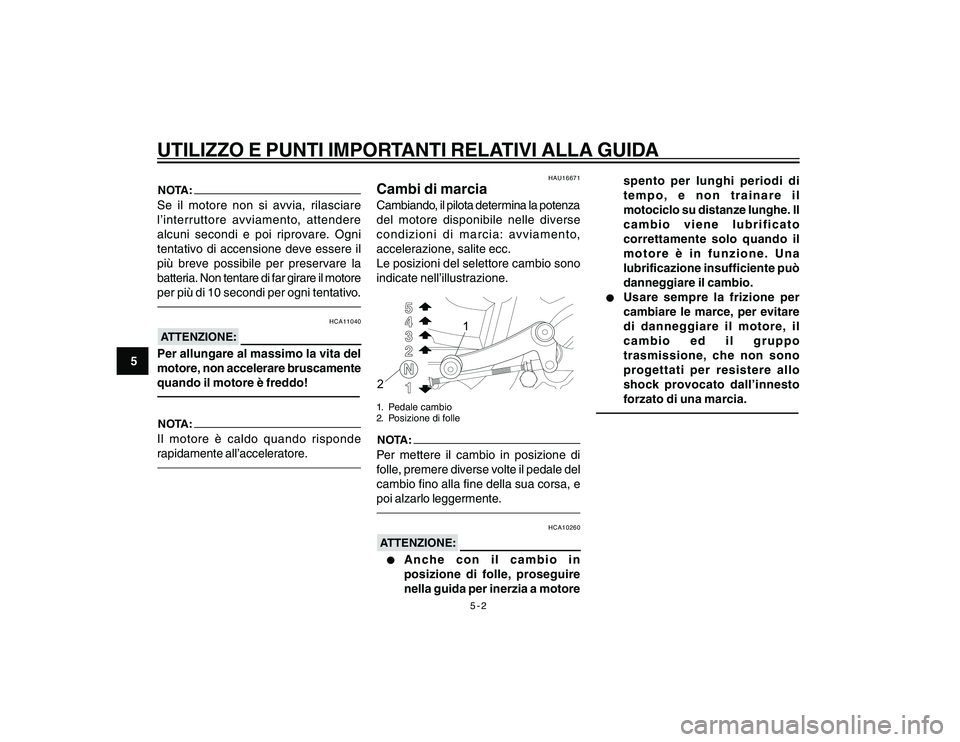 YAMAHA YBR250 2007  Manuale duso (in Italian) 5-2
5
UTILIZZO E PUNTI IMPORTANTI RELATIVI ALLA GUIDANOTA:Se il motore non si avvia, rilasciare
l’interruttore avviamento, attendere
alcuni secondi e poi riprovare. Ogni
tentativo di accensione deve