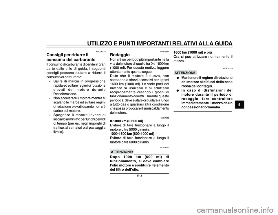 YAMAHA YBR250 2007 Manuale duso (in Italian) 5-3
5
UTILIZZO E PUNTI IMPORTANTI RELATIVI ALLA GUIDA
HAU16810
Consigli per ridurre il
consumo del carburanteIl consumo di carburante dipende in gran
parte dallo stile di guida. I seguenti
consigli po YAMAHA YBR250 2007 Manuale duso (in Italian) 5-3
5
UTILIZZO E PUNTI IMPORTANTI RELATIVI ALLA GUIDA
HAU16810
Consigli per ridurre il
consumo del carburanteIl consumo di carburante dipende in gran
parte dallo stile di guida. I seguenti
consigli po