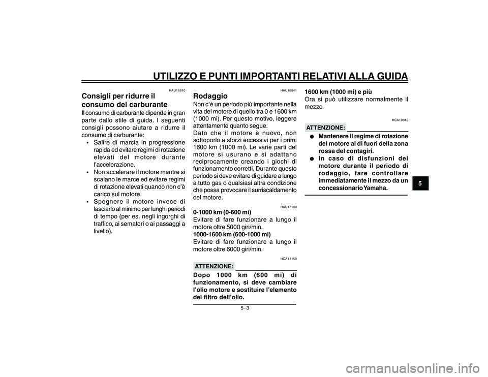 YAMAHA YBR250 2007  Manuale duso (in Italian) 5-3
5
UTILIZZO E PUNTI IMPORTANTI RELATIVI ALLA GUIDA
HAU16810
Consigli per ridurre il
consumo del carburanteIl consumo di carburante dipende in gran
parte dallo stile di guida. I seguenti
consigli po