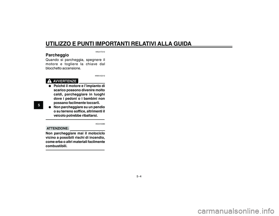 YAMAHA YBR250 2007 Manuale duso (in Italian) 5-4
5
UTILIZZO E PUNTI IMPORTANTI RELATIVI ALLA GUIDA
HAU17212
ParcheggioQuando si parcheggia, spegnere il
motore e togliere la chiave dal
blocchetto accensione.
HWA10310
AVVERTENZE
l ll l
l
Poiché i YAMAHA YBR250 2007 Manuale duso (in Italian) 5-4
5
UTILIZZO E PUNTI IMPORTANTI RELATIVI ALLA GUIDA
HAU17212
ParcheggioQuando si parcheggia, spegnere il
motore e togliere la chiave dal
blocchetto accensione.
HWA10310
AVVERTENZE
l ll l
l
Poiché i
