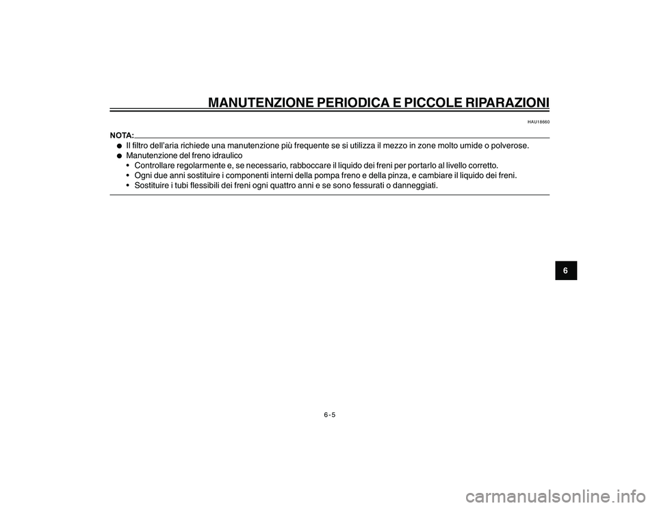YAMAHA YBR250 2007  Manuale duso (in Italian) 6-5
6
MANUTENZIONE PERIODICA E PICCOLE RIPARAZIONI
HAU18660
NOTA:l
Il filtro dell’aria richiede una manutenzione più frequente se si utilizza il mezzo in zone molto umide o polverose.
l
Manutenzion
