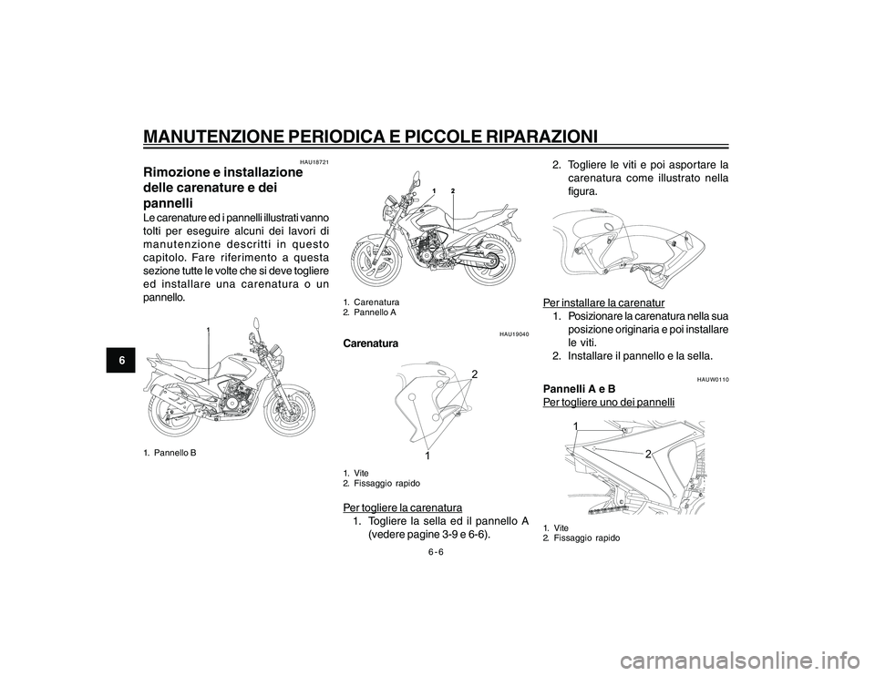 YAMAHA YBR250 2007 Manuale duso (in Italian) 6-6
6
MANUTENZIONE PERIODICA E PICCOLE RIPARAZIONI
HAU18721
Rimozione e installazione
delle carenature e dei
pannelliLe carenature ed i pannelli illustrati vanno
tolti per eseguire alcuni dei lavori d YAMAHA YBR250 2007 Manuale duso (in Italian) 6-6
6
MANUTENZIONE PERIODICA E PICCOLE RIPARAZIONI
HAU18721
Rimozione e installazione
delle carenature e dei
pannelliLe carenature ed i pannelli illustrati vanno
tolti per eseguire alcuni dei lavori d