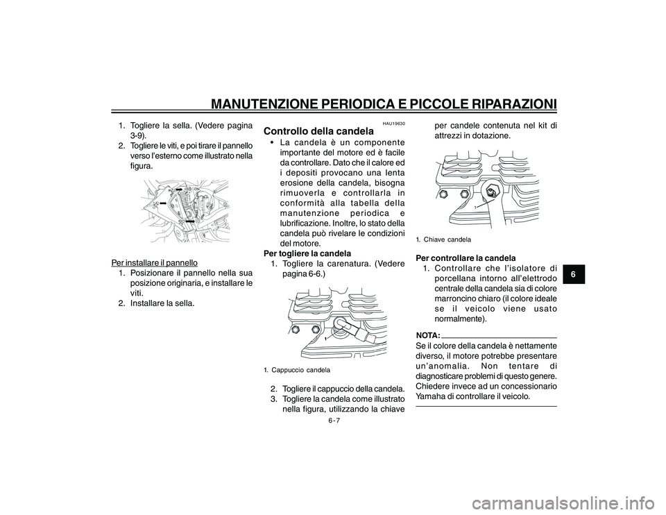 YAMAHA YBR250 2007  Manuale duso (in Italian) 6-7
6
MANUTENZIONE PERIODICA E PICCOLE RIPARAZIONI
1. Togliere la sella. (Vedere pagina
3-9).
2. Togliere le viti, e poi tirare il pannello
verso l’esterno come illustrato nella
figura.Per installar