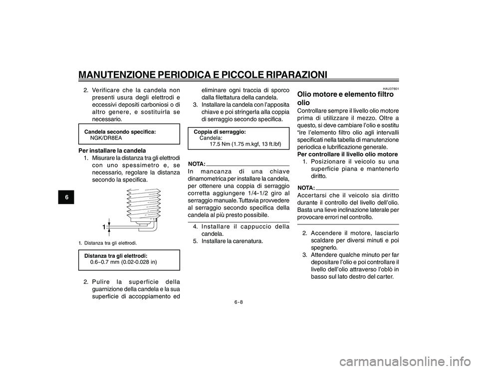YAMAHA YBR250 2007 Manuale duso (in Italian) 6-8
6
MANUTENZIONE PERIODICA E PICCOLE RIPARAZIONI2. Verificare che la candela non
presenti usura degli elettrodi e
eccessivi depositi carboniosi o di
altro genere, e sostituirla se
necessario.Candela YAMAHA YBR250 2007 Manuale duso (in Italian) 6-8
6
MANUTENZIONE PERIODICA E PICCOLE RIPARAZIONI2. Verificare che la candela non
presenti usura degli elettrodi e
eccessivi depositi carboniosi o di
altro genere, e sostituirla se
necessario.Candela