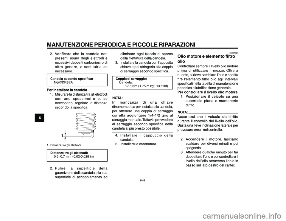 YAMAHA YBR250 2007  Manuale duso (in Italian) 6-8
6
MANUTENZIONE PERIODICA E PICCOLE RIPARAZIONI2. Verificare che la candela non
presenti usura degli elettrodi e
eccessivi depositi carboniosi o di
altro genere, e sostituirla se
necessario.Candela