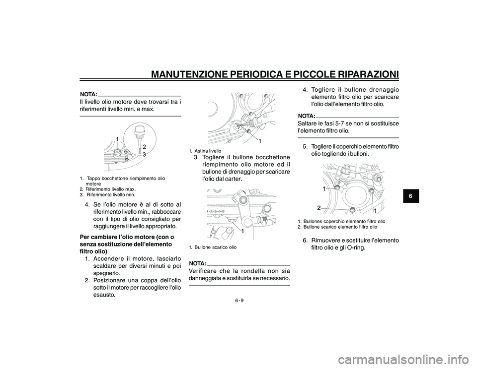 YAMAHA YBR250 2007  Manuale duso (in Italian) 6-9
6
MANUTENZIONE PERIODICA E PICCOLE RIPARAZIONI
NOTA:Il livello olio motore deve trovarsi tra i
riferimenti livello min. e max.
1
2
3
1.  Tappo bocchettone riempimento olio
motore
2. Riferimento li