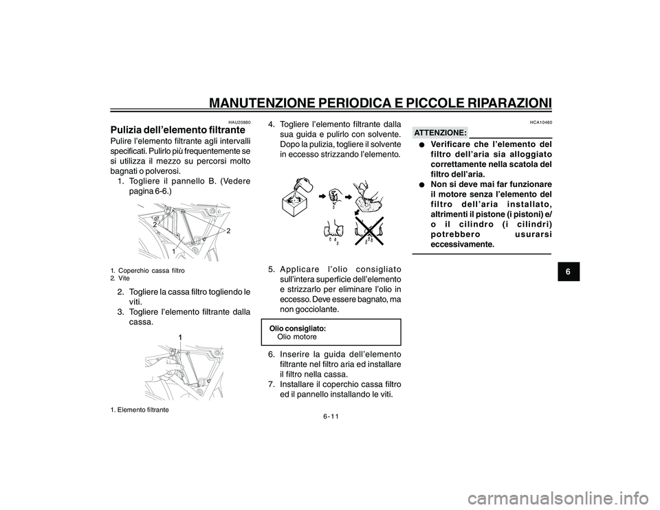 YAMAHA YBR250 2007  Manuale duso (in Italian) 6-11
6
MANUTENZIONE PERIODICA E PICCOLE RIPARAZIONI
HAU20880
Pulizia dell’elemento filtrantePulire l’elemento filtrante agli intervalli
specificati. Pulirlo più frequentemente se
si utilizza il m