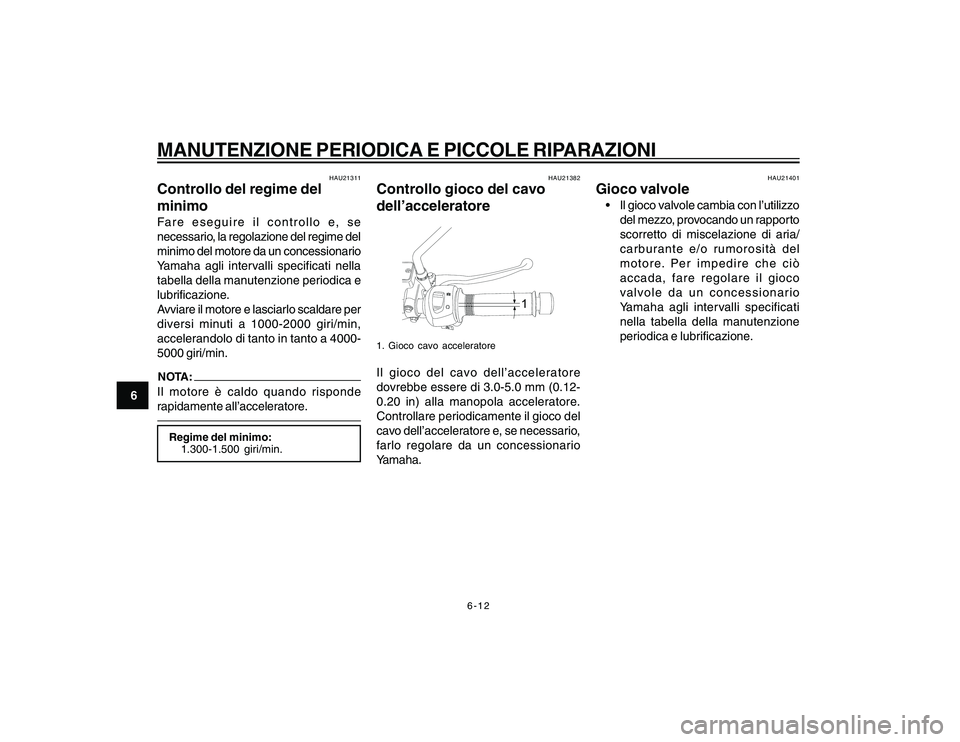 YAMAHA YBR250 2007 Manuale duso (in Italian) 6-12
6
MANUTENZIONE PERIODICA E PICCOLE RIPARAZIONI
HAU21311
Controllo del regime del
minimoFare eseguire il controllo e, se
necessario, la regolazione del regime del
minimo del motore da un concessio YAMAHA YBR250 2007 Manuale duso (in Italian) 6-12
6
MANUTENZIONE PERIODICA E PICCOLE RIPARAZIONI
HAU21311
Controllo del regime del
minimoFare eseguire il controllo e, se
necessario, la regolazione del regime del
minimo del motore da un concessio