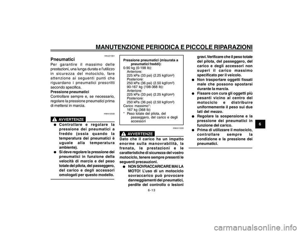 YAMAHA YBR250 2007 Manuale duso (in Italian) 6-13
6
MANUTENZIONE PERIODICA E PICCOLE RIPARAZIONI
HAU21561
PneumaticiPer garantire il massimo delle
prestazioni, una lunga durata e l’utilizzo
in sicurezza del motociclo, fare
attenzione ai seguen YAMAHA YBR250 2007 Manuale duso (in Italian) 6-13
6
MANUTENZIONE PERIODICA E PICCOLE RIPARAZIONI
HAU21561
PneumaticiPer garantire il massimo delle
prestazioni, una lunga durata e l’utilizzo
in sicurezza del motociclo, fare
attenzione ai seguen