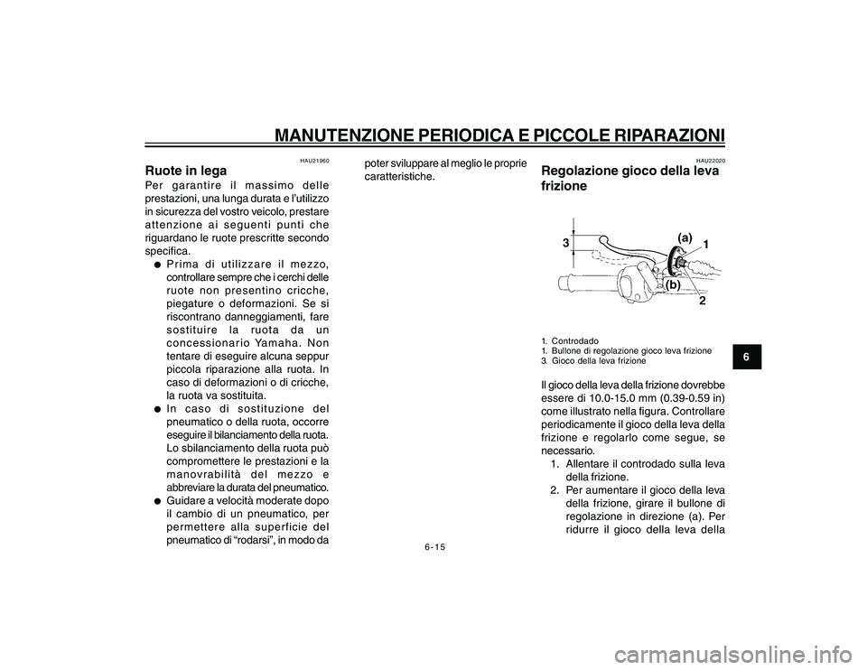 YAMAHA YBR250 2007 Manuale duso (in Italian) 6-15
6
MANUTENZIONE PERIODICA E PICCOLE RIPARAZIONI
HAU21960
Ruote in legaPer garantire il massimo delle
prestazioni, una lunga durata e l’utilizzo
in sicurezza del vostro veicolo, prestare
attenzio YAMAHA YBR250 2007 Manuale duso (in Italian) 6-15
6
MANUTENZIONE PERIODICA E PICCOLE RIPARAZIONI
HAU21960
Ruote in legaPer garantire il massimo delle
prestazioni, una lunga durata e l’utilizzo
in sicurezza del vostro veicolo, prestare
attenzio