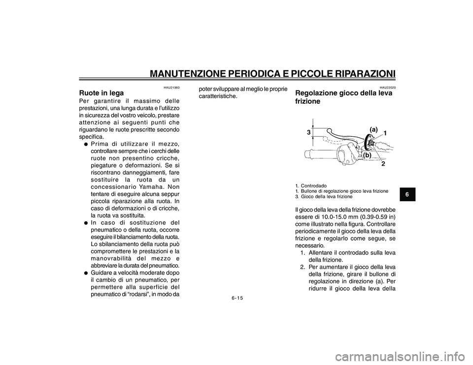 YAMAHA YBR250 2007  Manuale duso (in Italian) 6-15
6
MANUTENZIONE PERIODICA E PICCOLE RIPARAZIONI
HAU21960
Ruote in legaPer garantire il massimo delle
prestazioni, una lunga durata e l’utilizzo
in sicurezza del vostro veicolo, prestare
attenzio