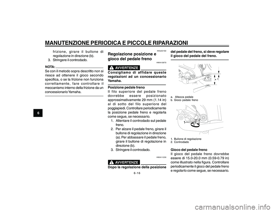 YAMAHA YBR250 2007 Manuale duso (in Italian) 6-16
6
MANUTENZIONE PERIODICA E PICCOLE RIPARAZIONI
frizione, girare il bullone di
regolazione in direzione (b).
3. Stringere il controdado.
NOTA:Se con il metodo sopra descritto non si
riesce ad otte YAMAHA YBR250 2007 Manuale duso (in Italian) 6-16
6
MANUTENZIONE PERIODICA E PICCOLE RIPARAZIONI
frizione, girare il bullone di
regolazione in direzione (b).
3. Stringere il controdado.
NOTA:Se con il metodo sopra descritto non si
riesce ad otte