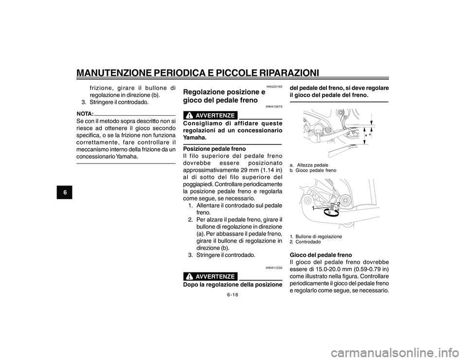 YAMAHA YBR250 2007  Manuale duso (in Italian) 6-16
6
MANUTENZIONE PERIODICA E PICCOLE RIPARAZIONI
frizione, girare il bullone di
regolazione in direzione (b).
3. Stringere il controdado.
NOTA:Se con il metodo sopra descritto non si
riesce ad otte