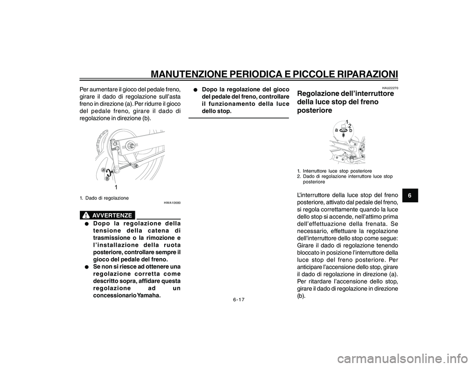 YAMAHA YBR250 2007  Manuale duso (in Italian) 6-17
6
MANUTENZIONE PERIODICA E PICCOLE RIPARAZIONI
Per aumentare il gioco del pedale freno,
girare il dado di regolazione sull’asta
freno in direzione (a). Per ridurre il gioco
del pedale freno, gi