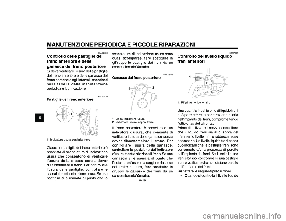 YAMAHA YBR250 2007 Manuale duso (in Italian) 6-18
6
MANUTENZIONE PERIODICA E PICCOLE RIPARAZIONI
HAU22380
Controllo delle pastiglie del
freno anteriore e delle
ganasce del freno posterioreSi deve verificare l’usura delle pastiglie
del freno an YAMAHA YBR250 2007 Manuale duso (in Italian) 6-18
6
MANUTENZIONE PERIODICA E PICCOLE RIPARAZIONI
HAU22380
Controllo delle pastiglie del
freno anteriore e delle
ganasce del freno posterioreSi deve verificare l’usura delle pastiglie
del freno an