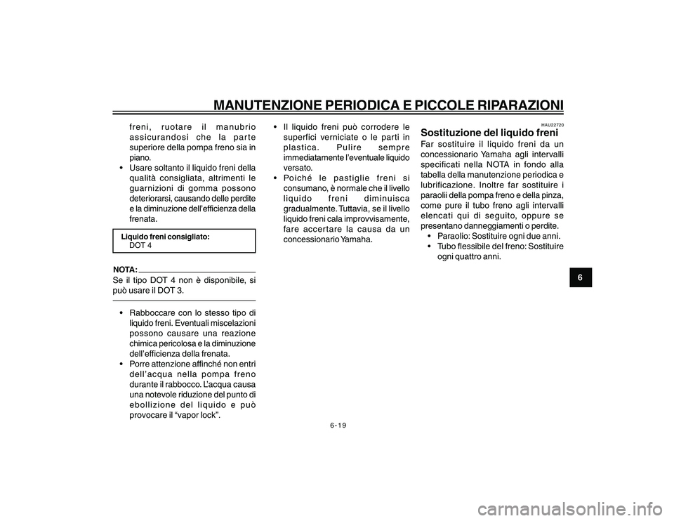 YAMAHA YBR250 2007 Manuale duso (in Italian) 6-19
6
MANUTENZIONE PERIODICA E PICCOLE RIPARAZIONI
freni, ruotare il manubrio
assicurandosi che la parte
superiore della pompa freno sia in
piano.
Usare soltanto il liquido freni della
qualità con YAMAHA YBR250 2007 Manuale duso (in Italian) 6-19
6
MANUTENZIONE PERIODICA E PICCOLE RIPARAZIONI
freni, ruotare il manubrio
assicurandosi che la parte
superiore della pompa freno sia in
piano.
Usare soltanto il liquido freni della
qualità con