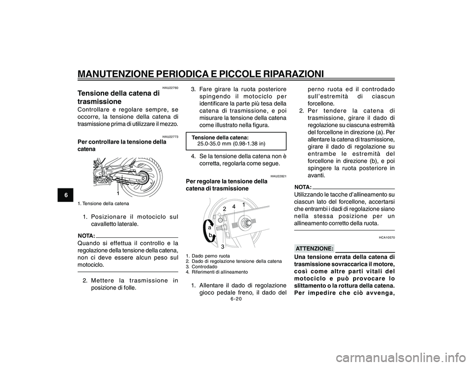 YAMAHA YBR250 2007 Manuale duso (in Italian) 6-20
6
MANUTENZIONE PERIODICA E PICCOLE RIPARAZIONI
HAU22760
Tensione della catena di
trasmissioneControllare e regolare sempre, se
occorre, la tensione della catena di
trasmissione prima di utilizzar YAMAHA YBR250 2007 Manuale duso (in Italian) 6-20
6
MANUTENZIONE PERIODICA E PICCOLE RIPARAZIONI
HAU22760
Tensione della catena di
trasmissioneControllare e regolare sempre, se
occorre, la tensione della catena di
trasmissione prima di utilizzar