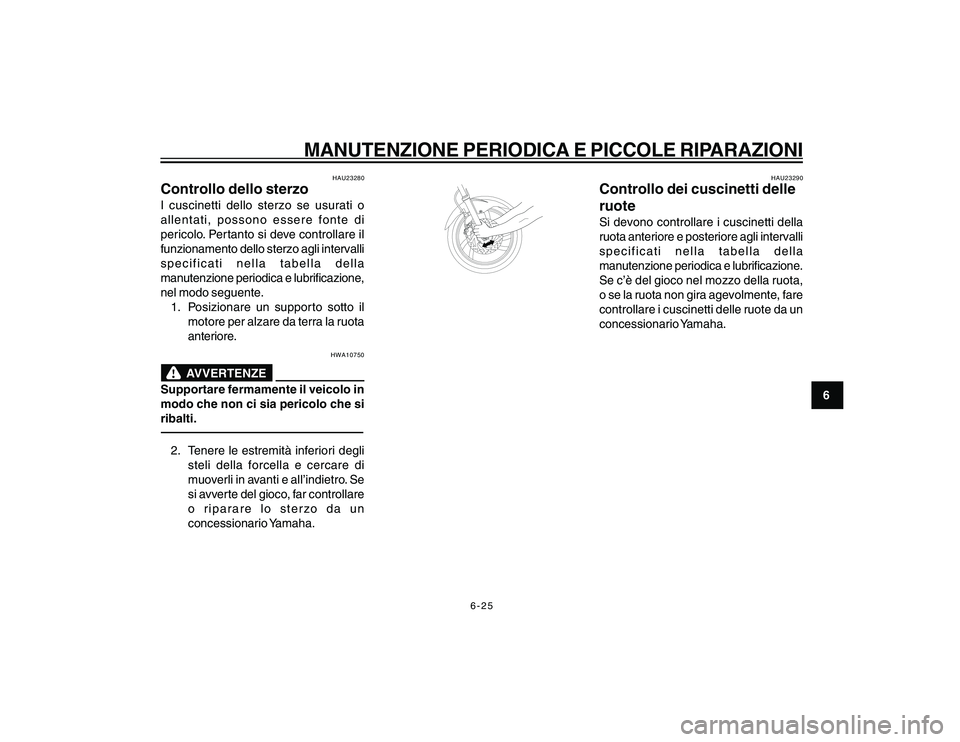 YAMAHA YBR250 2007 Manuale duso (in Italian) 6-25
6
MANUTENZIONE PERIODICA E PICCOLE RIPARAZIONI
HAU23280
Controllo dello sterzoI cuscinetti dello sterzo se usurati o
allentati, possono essere fonte di
pericolo. Pertanto si deve controllare il
f YAMAHA YBR250 2007 Manuale duso (in Italian) 6-25
6
MANUTENZIONE PERIODICA E PICCOLE RIPARAZIONI
HAU23280
Controllo dello sterzoI cuscinetti dello sterzo se usurati o
allentati, possono essere fonte di
pericolo. Pertanto si deve controllare il
f