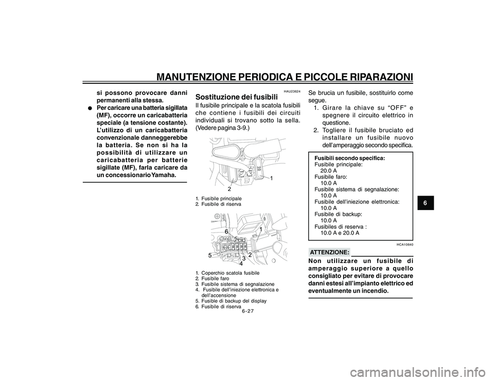 YAMAHA YBR250 2007 Manuale duso (in Italian) 6-27
6
MANUTENZIONE PERIODICA E PICCOLE RIPARAZIONI
si possono provocare danni
permanenti alla stessa.
l ll l
l
Per caricare una batteria sigillata
(MF), occorre un caricabatteria
speciale (a tensione YAMAHA YBR250 2007 Manuale duso (in Italian) 6-27
6
MANUTENZIONE PERIODICA E PICCOLE RIPARAZIONI
si possono provocare danni
permanenti alla stessa.
l ll l
l
Per caricare una batteria sigillata
(MF), occorre un caricabatteria
speciale (a tensione