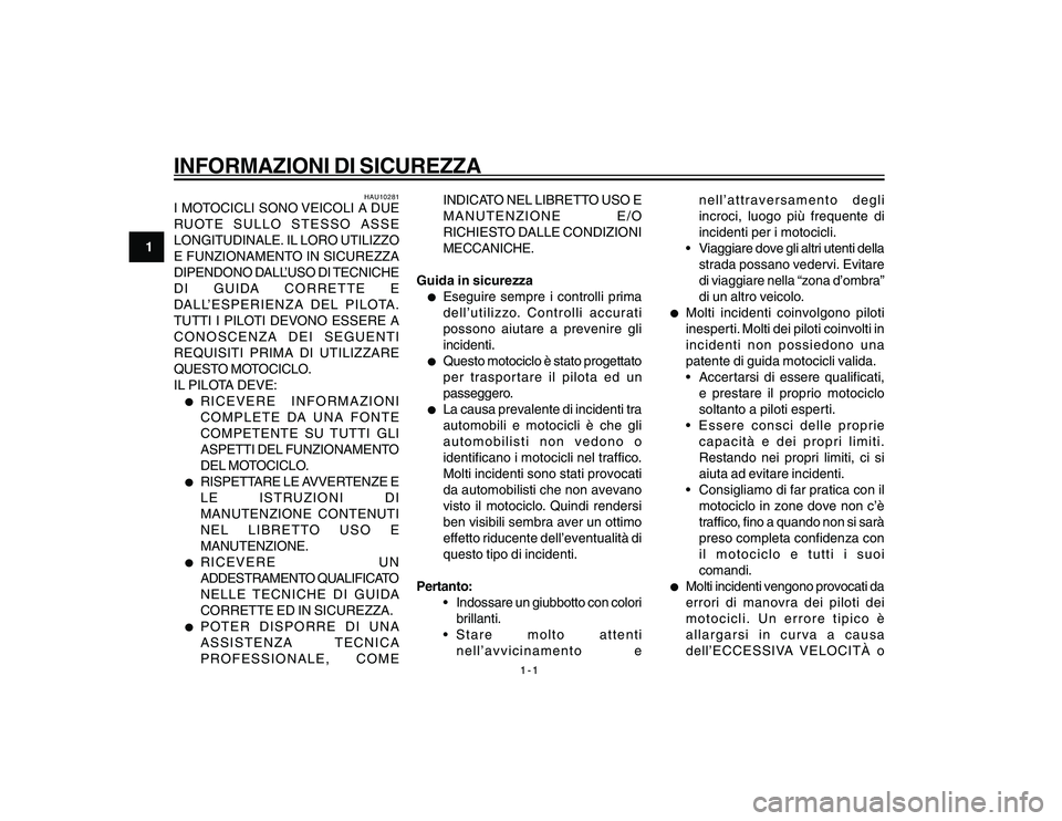 YAMAHA YBR250 2007  Manuale duso (in Italian) 1-1
1
INFORMAZIONI DI SICUREZZA
HAU10281
I MOTOCICLI SONO VEICOLI A DUE
RUOTE SULLO STESSO ASSE
LONGITUDINALE. IL LORO UTILIZZO
E FUNZIONAMENTO IN SICUREZZA
DIPENDONO DALL’USO DI TECNICHE
DI GUIDA C