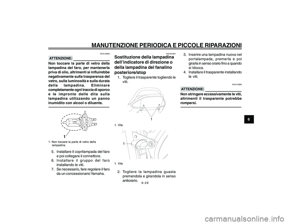 YAMAHA YBR250 2007 Manuale duso (in Italian) 6-29
6
MANUTENZIONE PERIODICA E PICCOLE RIPARAZIONI
HCA10660
ATTENZIONE:Non toccare la parte di vetro della
lampadina del faro, per mantenerla
priva di olio, altrimenti si influirebbe
negativamente su YAMAHA YBR250 2007 Manuale duso (in Italian) 6-29
6
MANUTENZIONE PERIODICA E PICCOLE RIPARAZIONI
HCA10660
ATTENZIONE:Non toccare la parte di vetro della
lampadina del faro, per mantenerla
priva di olio, altrimenti si influirebbe
negativamente su