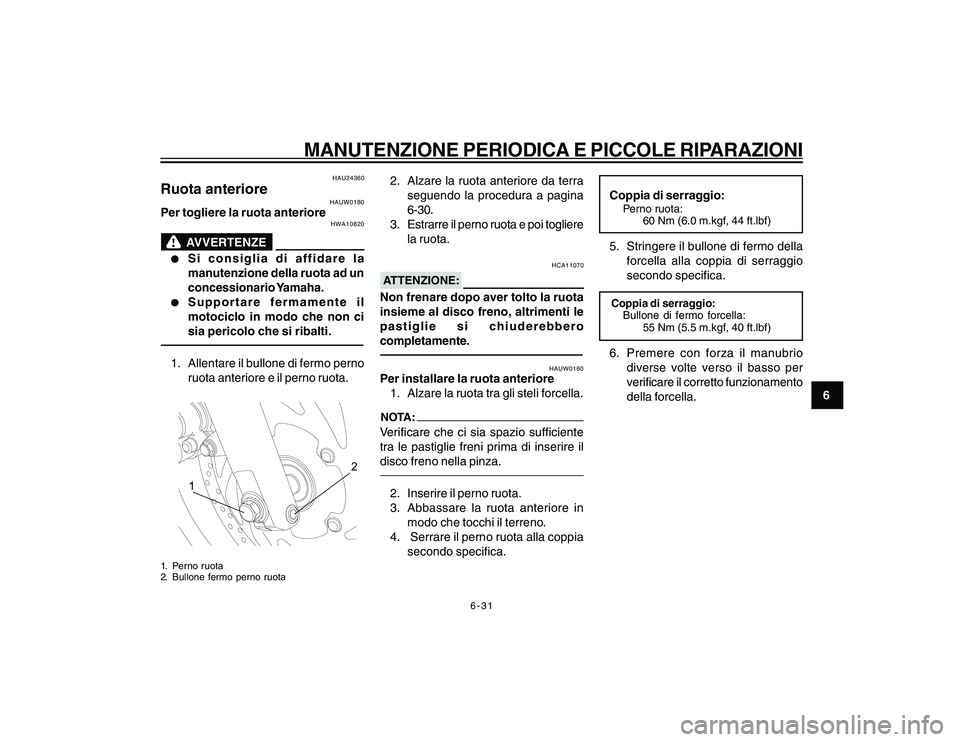 YAMAHA YBR250 2007 Manuale duso (in Italian) 6-31
6
MANUTENZIONE PERIODICA E PICCOLE RIPARAZIONI
HAU24360
Ruota anteriore
HAUW0180
Per togliere la ruota anteriore
HWA10820
AVVERTENZE
l ll l
l
Si consiglia di affidare la
manutenzione della ruota YAMAHA YBR250 2007 Manuale duso (in Italian) 6-31
6
MANUTENZIONE PERIODICA E PICCOLE RIPARAZIONI
HAU24360
Ruota anteriore
HAUW0180
Per togliere la ruota anteriore
HWA10820
AVVERTENZE
l ll l
l
Si consiglia di affidare la
manutenzione della ruota