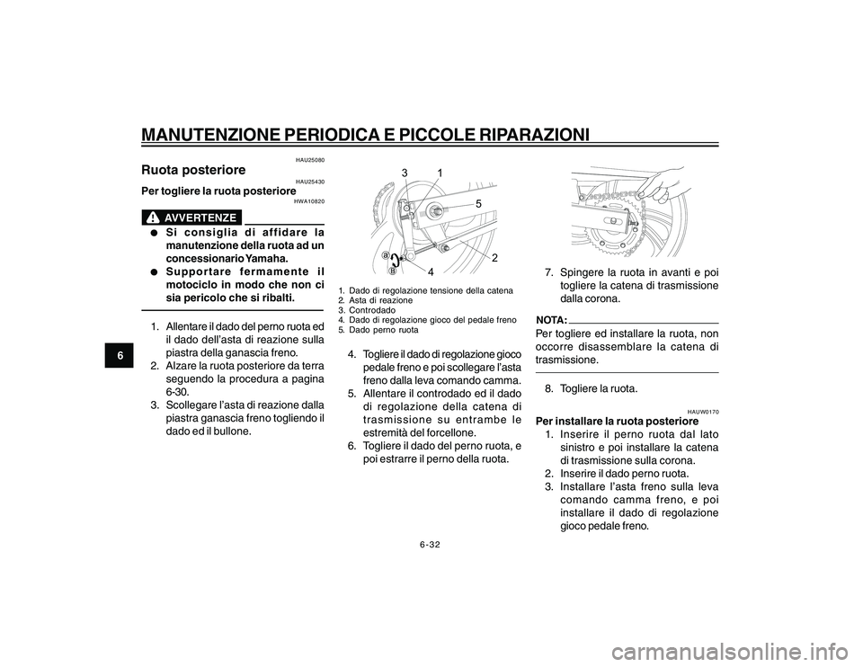YAMAHA YBR250 2007 Manuale duso (in Italian) 6-32
6
MANUTENZIONE PERIODICA E PICCOLE RIPARAZIONI
HAU25080
Ruota posteriore
HAU25430
Per togliere la ruota posteriore
HWA10820
AVVERTENZE
l ll l
l
Si consiglia di affidare la
manutenzione della ruot YAMAHA YBR250 2007 Manuale duso (in Italian) 6-32
6
MANUTENZIONE PERIODICA E PICCOLE RIPARAZIONI
HAU25080
Ruota posteriore
HAU25430
Per togliere la ruota posteriore
HWA10820
AVVERTENZE
l ll l
l
Si consiglia di affidare la
manutenzione della ruot