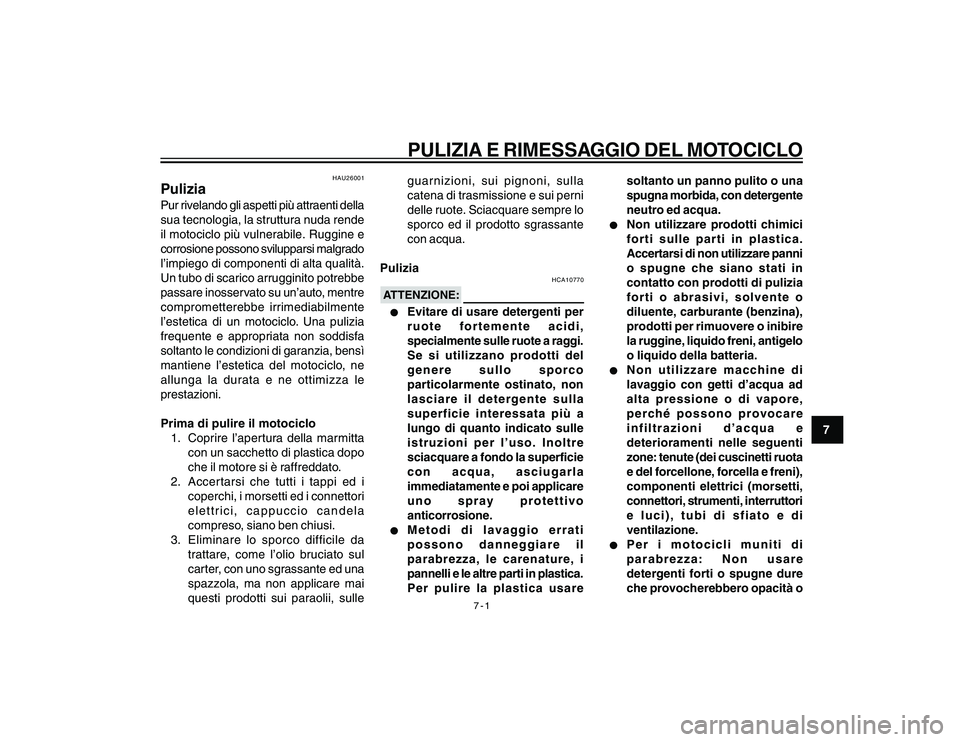 YAMAHA YBR250 2007 Manuale duso (in Italian) 7-1
PULIZIA E RIMESSAGGIO DEL MOTOCICLO
7
HAU26001
PuliziaPur rivelando gli aspetti più attraenti della
sua tecnologia, la struttura nuda rende
il motociclo più vulnerabile. Ruggine e
corrosione pos YAMAHA YBR250 2007 Manuale duso (in Italian) 7-1
PULIZIA E RIMESSAGGIO DEL MOTOCICLO
7
HAU26001
PuliziaPur rivelando gli aspetti più attraenti della
sua tecnologia, la struttura nuda rende
il motociclo più vulnerabile. Ruggine e
corrosione pos