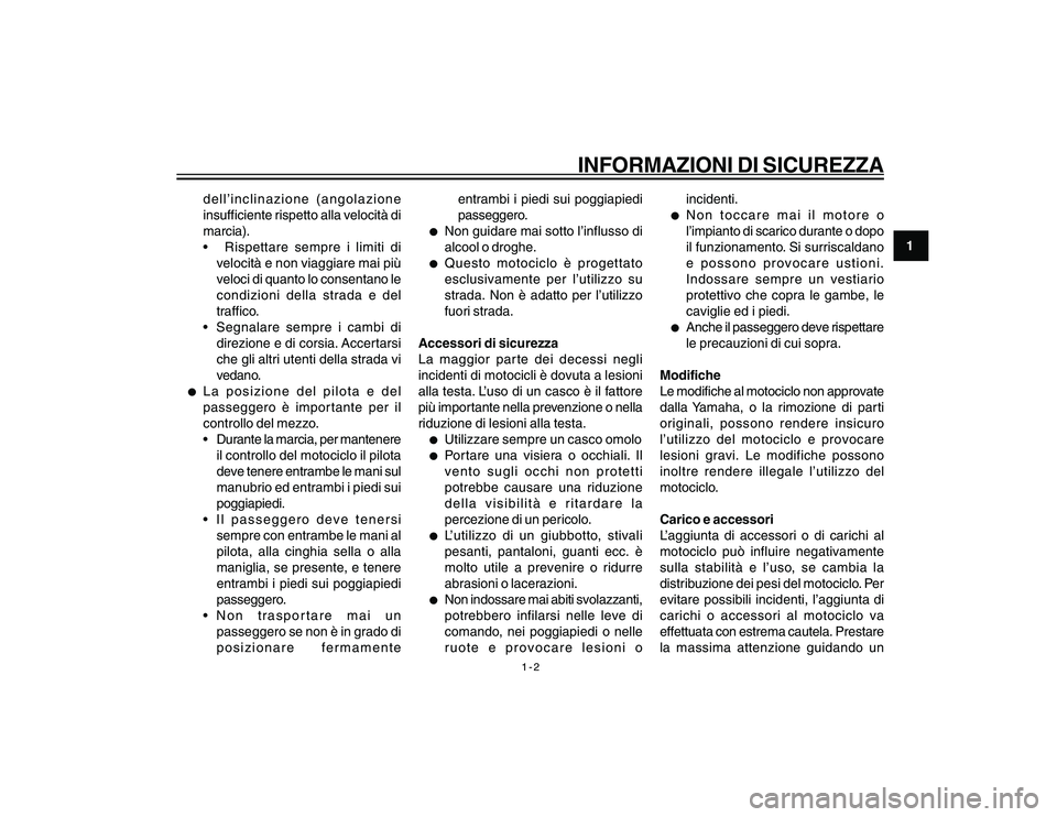 YAMAHA YBR250 2007  Manuale duso (in Italian) 1-2
1
INFORMAZIONI DI SICUREZZA
dell’inclinazione (angolazione
insufficiente rispetto alla velocità di
marcia).
 Rispettare sempre i limiti di
velocità e non viaggiare mai più
veloci di quanto l