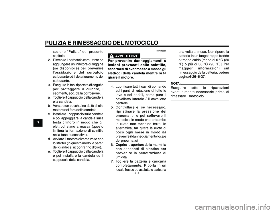 YAMAHA YBR250 2007  Manuale duso (in Italian) 7-4
PULIZIA E RIMESSAGGIO DEL MOTOCICLO
7sezione “Pulizia” del presente
capitolo.
2. Riempire il serbatoio carburante ed
aggiungere un inibitore di ruggine
(se disponibile) per prevenire
l’ossid