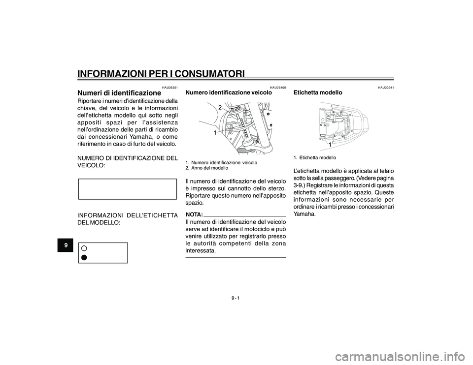 YAMAHA YBR250 2007  Manuale duso (in Italian) 9-1
INFORMAZIONI PER I CONSUMATORI
9
HAU26351
Numeri di identificazioneRiportare i numeri d’identificazione della
chiave, del veicolo e le informazioni
dell’etichetta modello qui sotto negli
appos