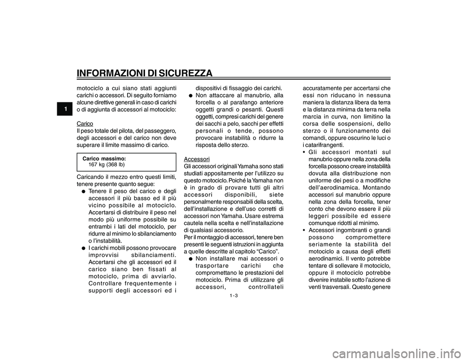 YAMAHA YBR250 2007 Manuale duso (in Italian) 1-3
1
INFORMAZIONI DI SICUREZZAmotociclo a cui siano stati aggiunti
carichi o accessori. Di seguito forniamo
alcune direttive generali in caso di carichi
o di aggiunta di accessori al motociclo:Carico YAMAHA YBR250 2007 Manuale duso (in Italian) 1-3
1
INFORMAZIONI DI SICUREZZAmotociclo a cui siano stati aggiunti
carichi o accessori. Di seguito forniamo
alcune direttive generali in caso di carichi
o di aggiunta di accessori al motociclo:Carico