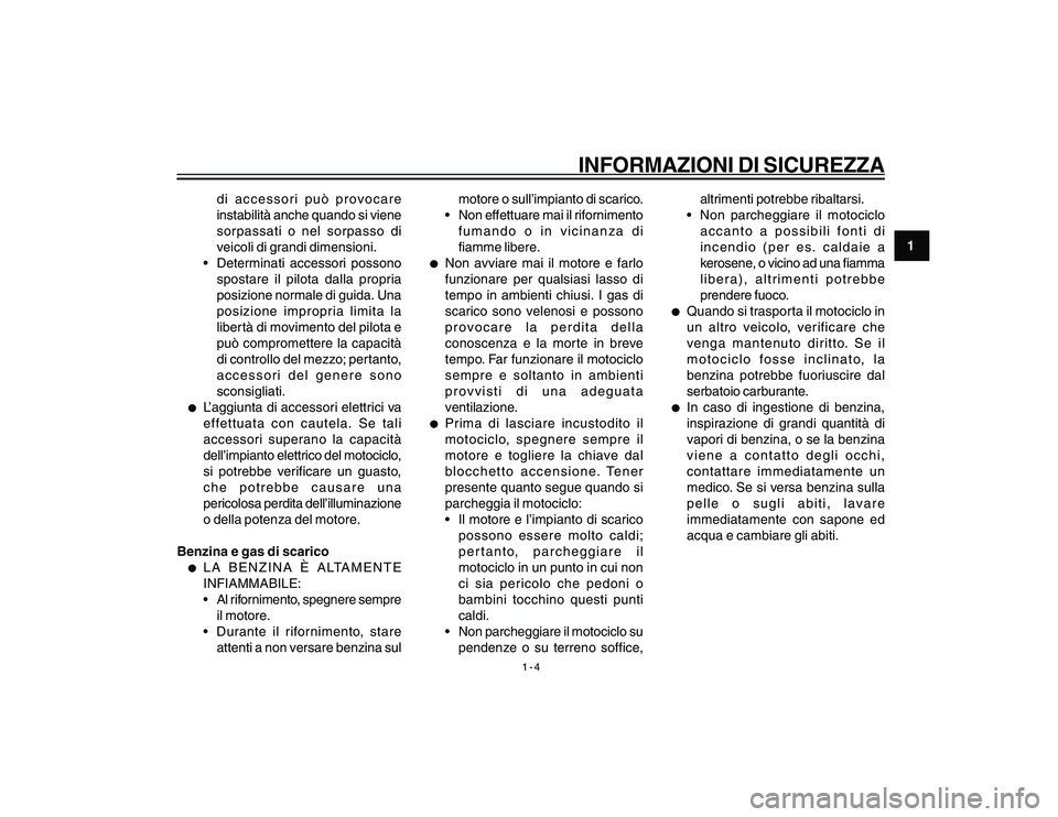 YAMAHA YBR250 2007  Manuale duso (in Italian) 1-4
1
INFORMAZIONI DI SICUREZZA
di accessori può provocare
instabilità anche quando si viene
sorpassati o nel sorpasso di
veicoli di grandi dimensioni.
 Determinati accessori possono
spostare il pi