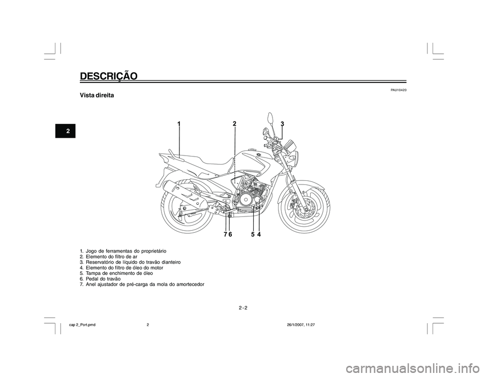 YAMAHA YBR250 2007 Manual de utilização (in Portuguese) 2-2
DESCRIÇÃO
2
PAU10420
Vista direita1. Jogo de ferramentas do proprietário
2. Elemento do filtro de ar
3. Reservatório de líquido do travão dianteiro
4. Elemento do filtro de óleo do motor
5. YAMAHA YBR250 2007 Manual de utilização (in Portuguese) 2-2
DESCRIÇÃO
2
PAU10420
Vista direita1. Jogo de ferramentas do proprietário
2. Elemento do filtro de ar
3. Reservatório de líquido do travão dianteiro
4. Elemento do filtro de óleo do motor
5.