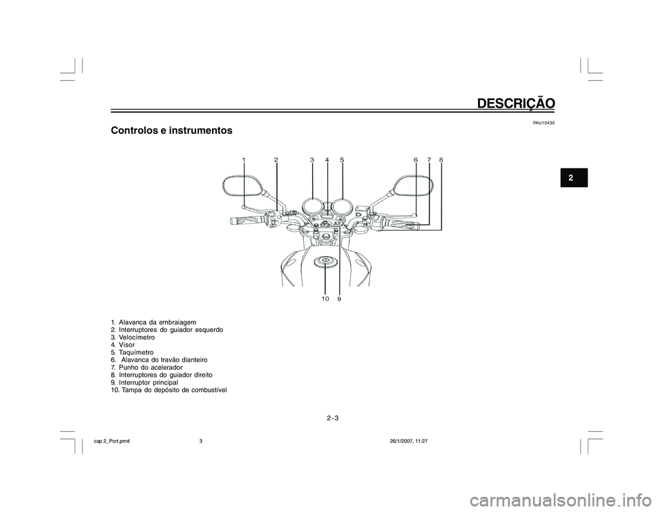 YAMAHA YBR250 2007 Manual de utilização (in Portuguese) 2-3
DESCRIÇÃO
2
PAU10430
Controlos e instrumentos1. Alavanca da embraiagem
2. Interruptores do guiador esquerdo
3. Velocímetro
4. Visor
5. Taquímetro
6. Alavanca do travão dianteiro
7. Punho do YAMAHA YBR250 2007 Manual de utilização (in Portuguese) 2-3
DESCRIÇÃO
2
PAU10430
Controlos e instrumentos1. Alavanca da embraiagem
2. Interruptores do guiador esquerdo
3. Velocímetro
4. Visor
5. Taquímetro
6. Alavanca do travão dianteiro
7. Punho do