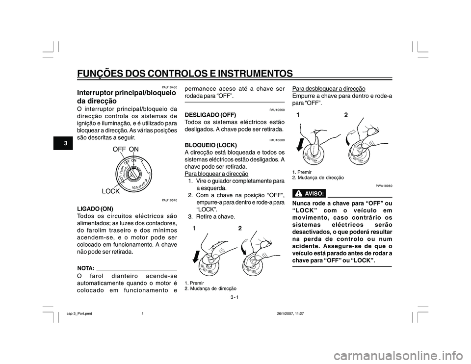 YAMAHA YBR250 2007 Manual de utilização (in Portuguese) 3-1
FUNÇÕES DOS CONTROLOS E INSTRUMENTOS
3
PAU10460
Interruptor principal/bloqueio
da direcçãoO interruptor principal/bloqueio da
direcção controla os sistemas de
ignição e iluminação, e é YAMAHA YBR250 2007 Manual de utilização (in Portuguese) 3-1
FUNÇÕES DOS CONTROLOS E INSTRUMENTOS
3
PAU10460
Interruptor principal/bloqueio
da direcçãoO interruptor principal/bloqueio da
direcção controla os sistemas de
ignição e iluminação, e é