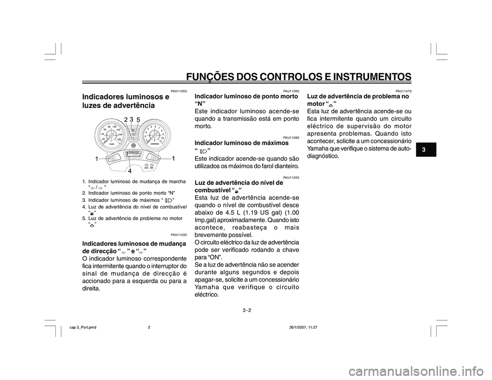 YAMAHA YBR250 2007 Manual de utilização (in Portuguese) 3-2
FUNÇÕES DOS CONTROLOS E INSTRUMENTOS
3
PAU11003
Indicadores luminosos e
luzes de advertência1. Indicador luminoso de mudança de marcha
“
/
”
2. Indicador luminoso de ponto morto “N” YAMAHA YBR250 2007 Manual de utilização (in Portuguese) 3-2
FUNÇÕES DOS CONTROLOS E INSTRUMENTOS
3
PAU11003
Indicadores luminosos e
luzes de advertência1. Indicador luminoso de mudança de marcha
“
/
”
2. Indicador luminoso de ponto morto “N”