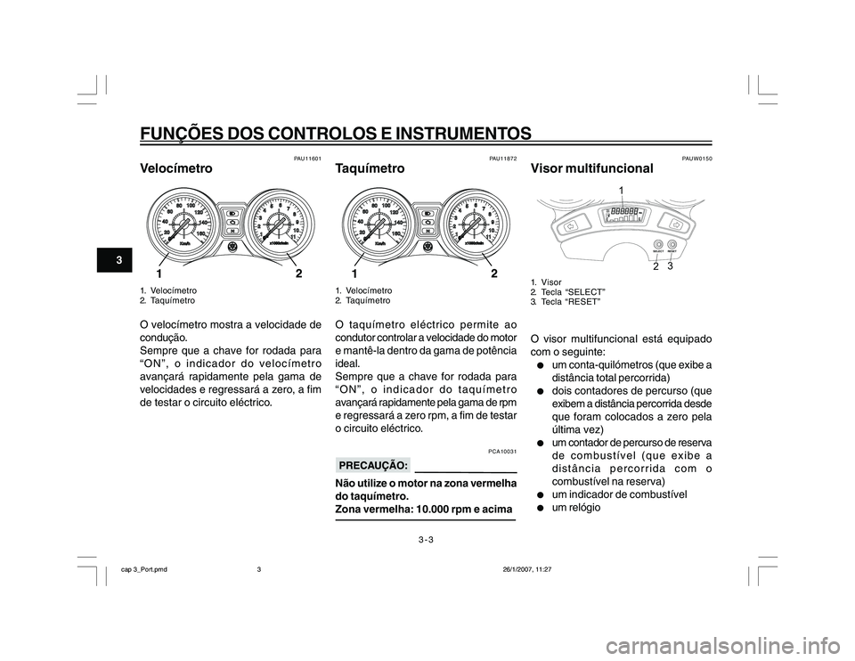 YAMAHA YBR250 2007 Manual de utilização (in Portuguese) 3-3
FUNÇÕES DOS CONTROLOS E INSTRUMENTOS
3
PAU11601
Velocímetro1. Velocímetro
2. TaquímetroO velocímetro mostra a velocidade de
condução.
Sempre que a chave for rodada para
“ON”, o indicad YAMAHA YBR250 2007 Manual de utilização (in Portuguese) 3-3
FUNÇÕES DOS CONTROLOS E INSTRUMENTOS
3
PAU11601
Velocímetro1. Velocímetro
2. TaquímetroO velocímetro mostra a velocidade de
condução.
Sempre que a chave for rodada para
“ON”, o indicad