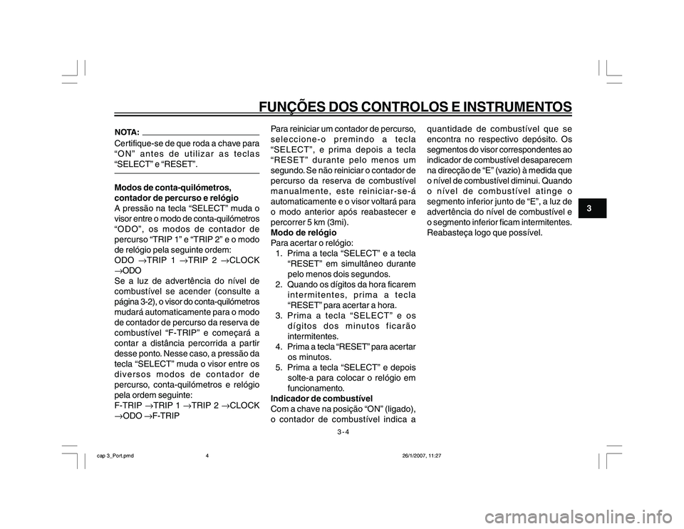 YAMAHA YBR250 2007 Manual de utilização (in Portuguese) 3-4
FUNÇÕES DOS CONTROLOS E INSTRUMENTOS
3
Certifique-se de que roda a chave para
“ON” antes de utilizar as teclas
“SELECT” e “RESET”.Modos de conta-quilómetros,
contador de percurso e YAMAHA YBR250 2007 Manual de utilização (in Portuguese) 3-4
FUNÇÕES DOS CONTROLOS E INSTRUMENTOS
3
Certifique-se de que roda a chave para
“ON” antes de utilizar as teclas
“SELECT” e “RESET”.Modos de conta-quilómetros,
contador de percurso e