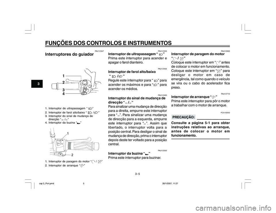 YAMAHA YBR250 2007 Manual de utilização (in Portuguese) 3-5
FUNÇÕES DOS CONTROLOS E INSTRUMENTOS
3
PAU12347
Interruptores do guiador1. Interruptor de ultrapassagem “
”
2. Interruptor de farol alto/baixo “ /
”
3. Interruptor do sinal de mudança d YAMAHA YBR250 2007 Manual de utilização (in Portuguese) 3-5
FUNÇÕES DOS CONTROLOS E INSTRUMENTOS
3
PAU12347
Interruptores do guiador1. Interruptor de ultrapassagem “
”
2. Interruptor de farol alto/baixo “ /
”
3. Interruptor do sinal de mudança d