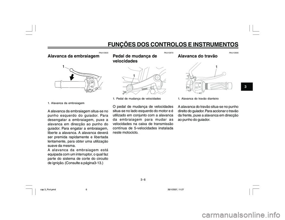 YAMAHA YBR250 2007 Manual de utilização (in Portuguese) 3-6
FUNÇÕES DOS CONTROLOS E INSTRUMENTOS
3
PAU12820
Alavanca da embraiagem1. Alavanca da embraiagemA alavanca da embraiagem situa-se no
punho esquerdo do guiador. Para
desengatar a embraiagem, puxe YAMAHA YBR250 2007 Manual de utilização (in Portuguese) 3-6
FUNÇÕES DOS CONTROLOS E INSTRUMENTOS
3
PAU12820
Alavanca da embraiagem1. Alavanca da embraiagemA alavanca da embraiagem situa-se no
punho esquerdo do guiador. Para
desengatar a embraiagem, puxe
