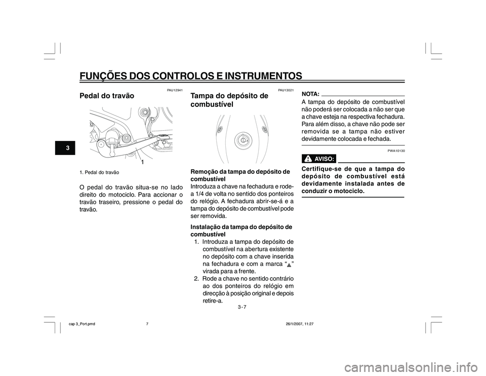 YAMAHA YBR250 2007 Manual de utilização (in Portuguese) 3-7
FUNÇÕES DOS CONTROLOS E INSTRUMENTOS
3
PAU12941
Pedal do travão
1
1. Pedal do travãoO pedal do travão situa-se no lado
direito do motociclo. Para accionar o
travão traseiro, pressione o peda YAMAHA YBR250 2007 Manual de utilização (in Portuguese) 3-7
FUNÇÕES DOS CONTROLOS E INSTRUMENTOS
3
PAU12941
Pedal do travão
1
1. Pedal do travãoO pedal do travão situa-se no lado
direito do motociclo. Para accionar o
travão traseiro, pressione o peda
