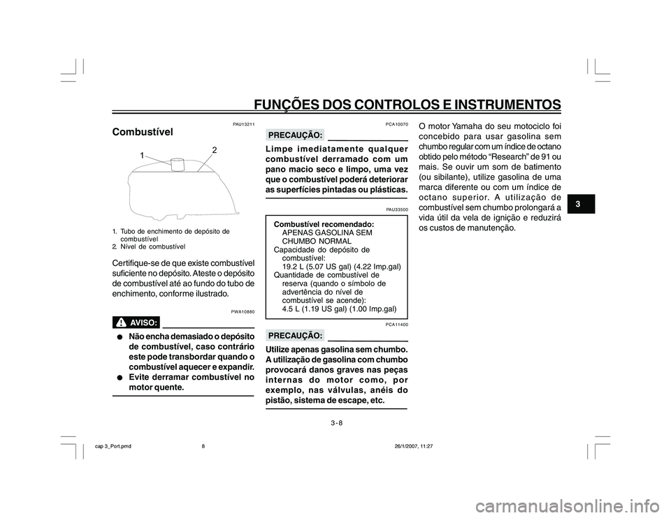 YAMAHA YBR250 2007 Manual de utilização (in Portuguese) 3-8
FUNÇÕES DOS CONTROLOS E INSTRUMENTOS
3
PAU13211
Combustível
12
1. Tubo de enchimento de depósito de
combustível
2. Nível de combustívelCertifique-se de que existe combustível
suficiente no YAMAHA YBR250 2007 Manual de utilização (in Portuguese) 3-8
FUNÇÕES DOS CONTROLOS E INSTRUMENTOS
3
PAU13211
Combustível
12
1. Tubo de enchimento de depósito de
combustível
2. Nível de combustívelCertifique-se de que existe combustível
suficiente no